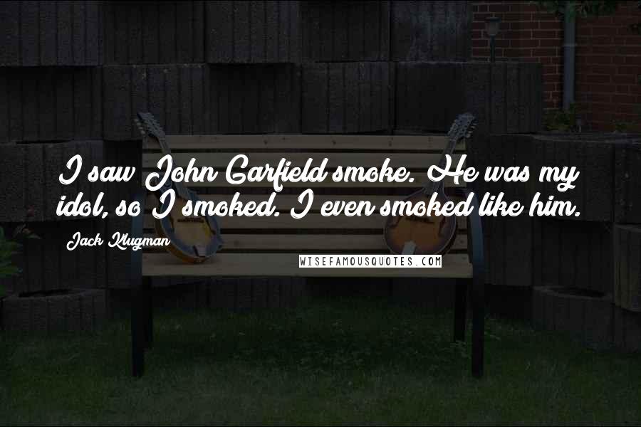 Jack Klugman Quotes: I saw John Garfield smoke. He was my idol, so I smoked. I even smoked like him.