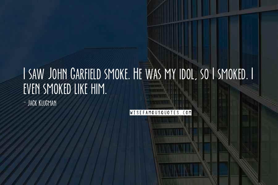 Jack Klugman Quotes: I saw John Garfield smoke. He was my idol, so I smoked. I even smoked like him.