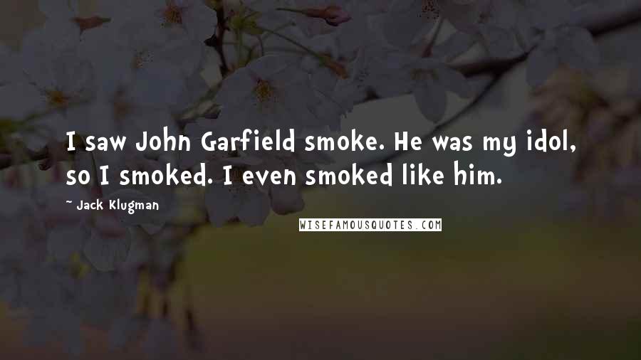 Jack Klugman Quotes: I saw John Garfield smoke. He was my idol, so I smoked. I even smoked like him.