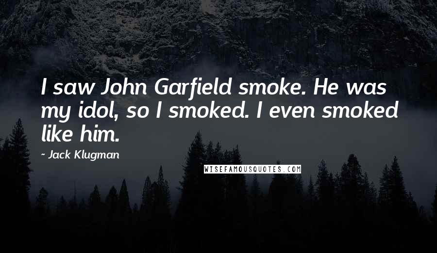 Jack Klugman Quotes: I saw John Garfield smoke. He was my idol, so I smoked. I even smoked like him.