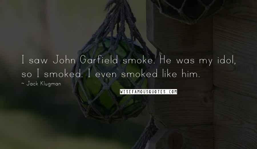 Jack Klugman Quotes: I saw John Garfield smoke. He was my idol, so I smoked. I even smoked like him.