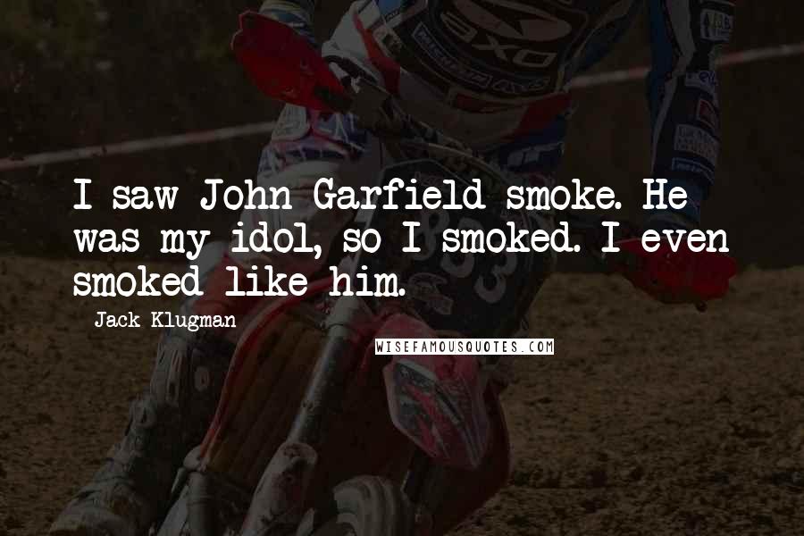 Jack Klugman Quotes: I saw John Garfield smoke. He was my idol, so I smoked. I even smoked like him.