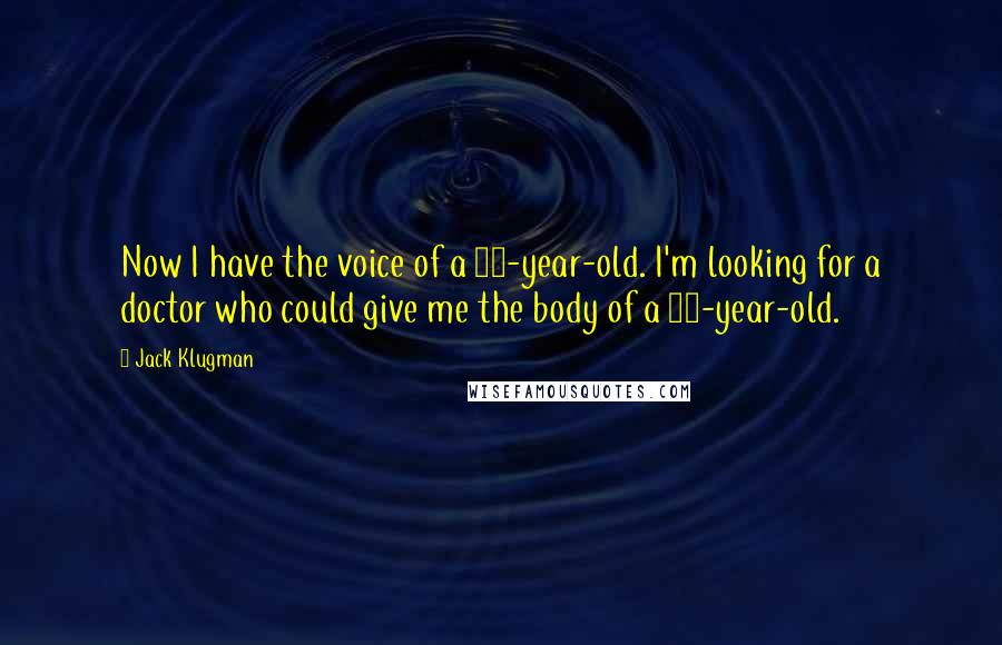 Jack Klugman Quotes: Now I have the voice of a 16-year-old. I'm looking for a doctor who could give me the body of a 16-year-old.