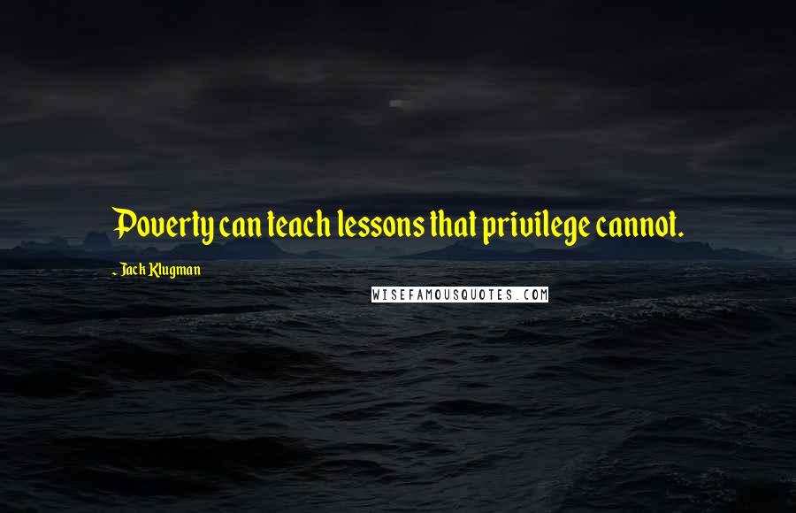 Jack Klugman Quotes: Poverty can teach lessons that privilege cannot.