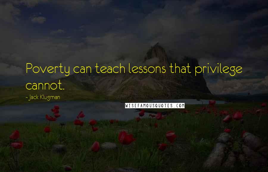 Jack Klugman Quotes: Poverty can teach lessons that privilege cannot.