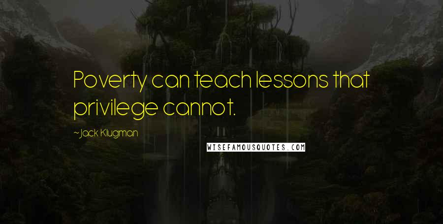 Jack Klugman Quotes: Poverty can teach lessons that privilege cannot.