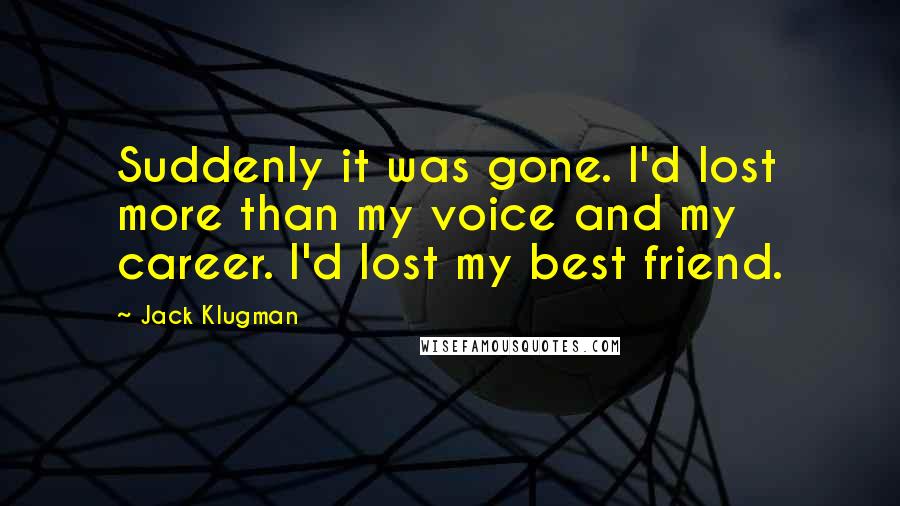 Jack Klugman Quotes: Suddenly it was gone. I'd lost more than my voice and my career. I'd lost my best friend.
