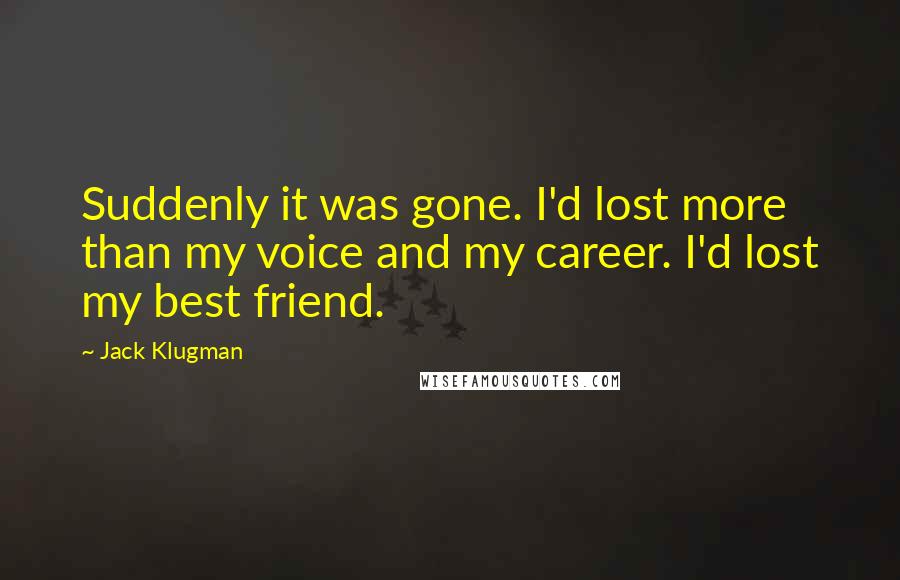 Jack Klugman Quotes: Suddenly it was gone. I'd lost more than my voice and my career. I'd lost my best friend.