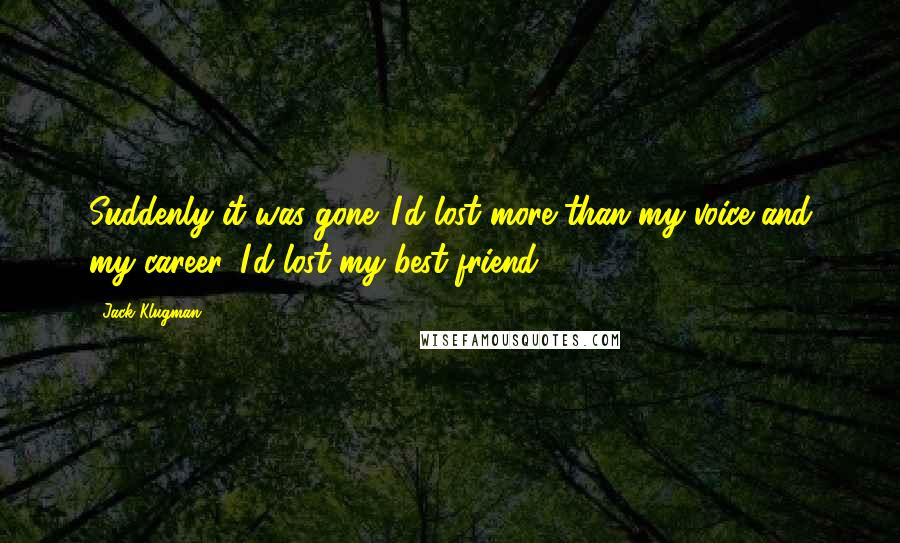 Jack Klugman Quotes: Suddenly it was gone. I'd lost more than my voice and my career. I'd lost my best friend.