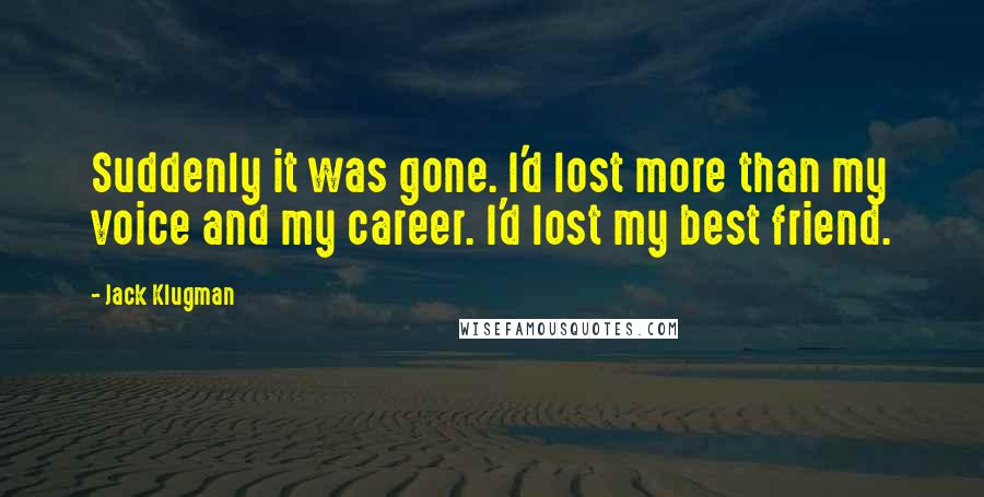 Jack Klugman Quotes: Suddenly it was gone. I'd lost more than my voice and my career. I'd lost my best friend.