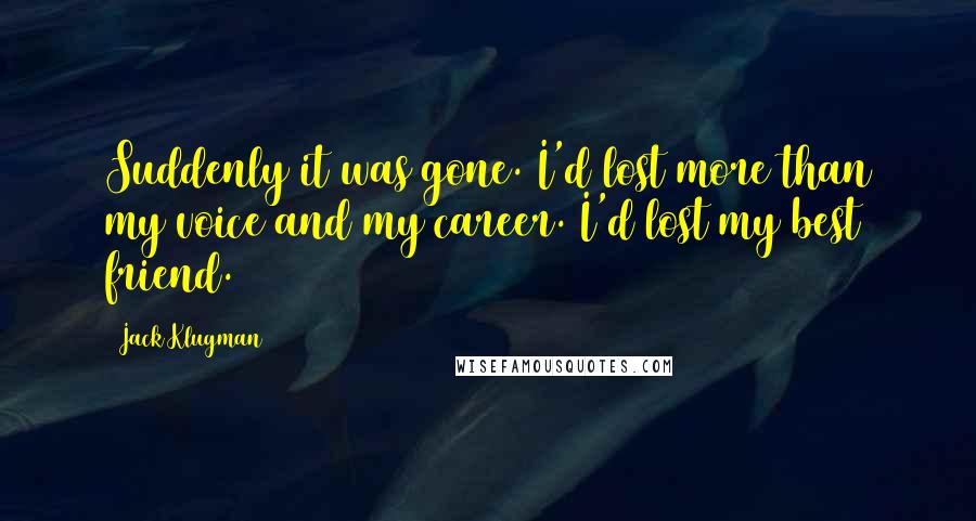 Jack Klugman Quotes: Suddenly it was gone. I'd lost more than my voice and my career. I'd lost my best friend.