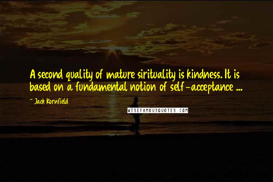 Jack Kornfield Quotes: A second quality of mature sirituality is kindness. It is based on a fundamental notion of self-acceptance ...