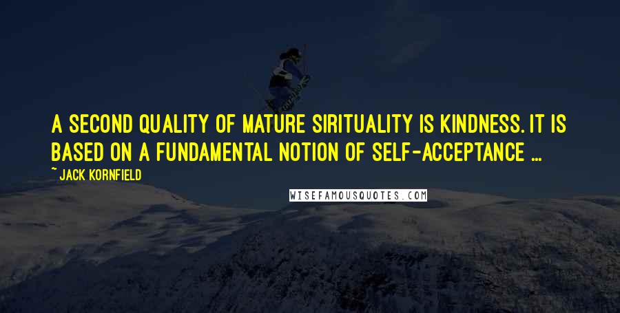Jack Kornfield Quotes: A second quality of mature sirituality is kindness. It is based on a fundamental notion of self-acceptance ...