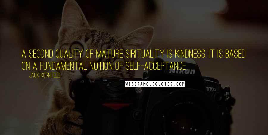 Jack Kornfield Quotes: A second quality of mature sirituality is kindness. It is based on a fundamental notion of self-acceptance ...
