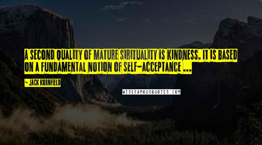 Jack Kornfield Quotes: A second quality of mature sirituality is kindness. It is based on a fundamental notion of self-acceptance ...