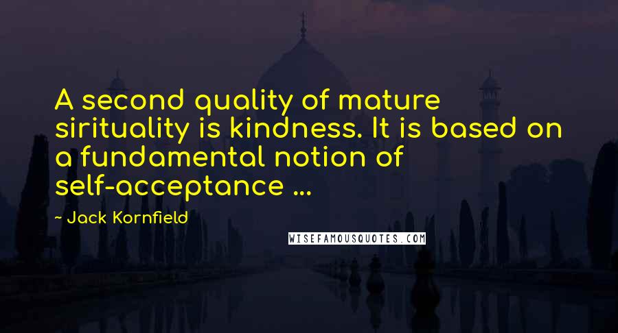 Jack Kornfield Quotes: A second quality of mature sirituality is kindness. It is based on a fundamental notion of self-acceptance ...