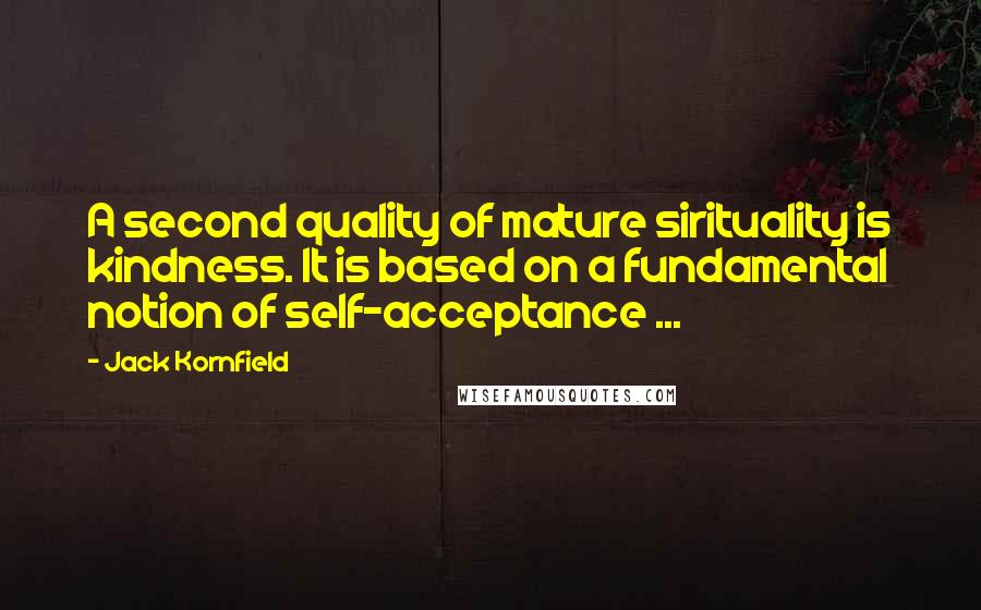 Jack Kornfield Quotes: A second quality of mature sirituality is kindness. It is based on a fundamental notion of self-acceptance ...