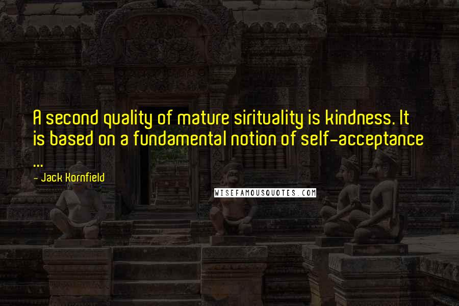 Jack Kornfield Quotes: A second quality of mature sirituality is kindness. It is based on a fundamental notion of self-acceptance ...