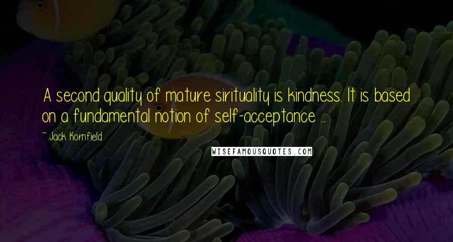 Jack Kornfield Quotes: A second quality of mature sirituality is kindness. It is based on a fundamental notion of self-acceptance ...