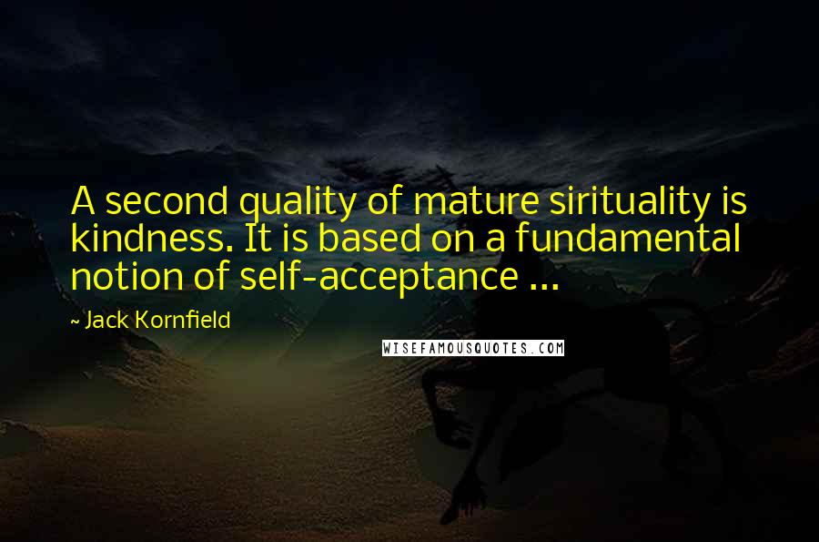 Jack Kornfield Quotes: A second quality of mature sirituality is kindness. It is based on a fundamental notion of self-acceptance ...