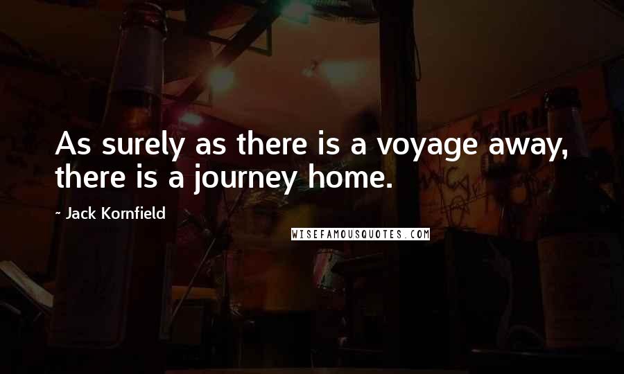 Jack Kornfield Quotes: As surely as there is a voyage away, there is a journey home.