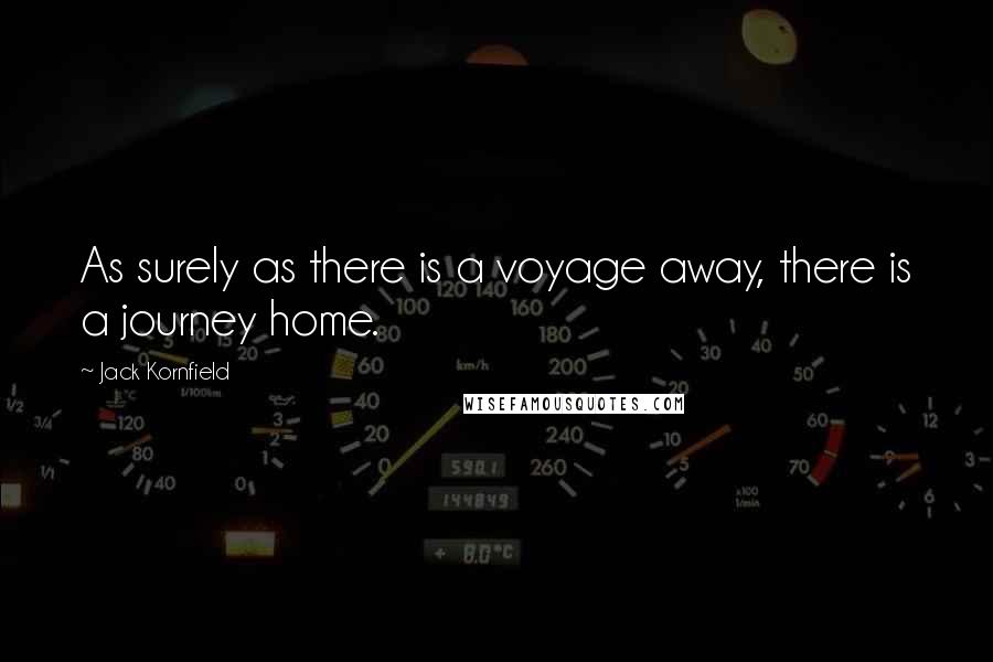 Jack Kornfield Quotes: As surely as there is a voyage away, there is a journey home.