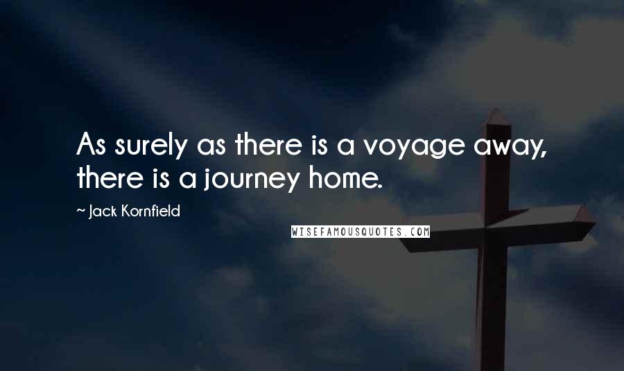 Jack Kornfield Quotes: As surely as there is a voyage away, there is a journey home.