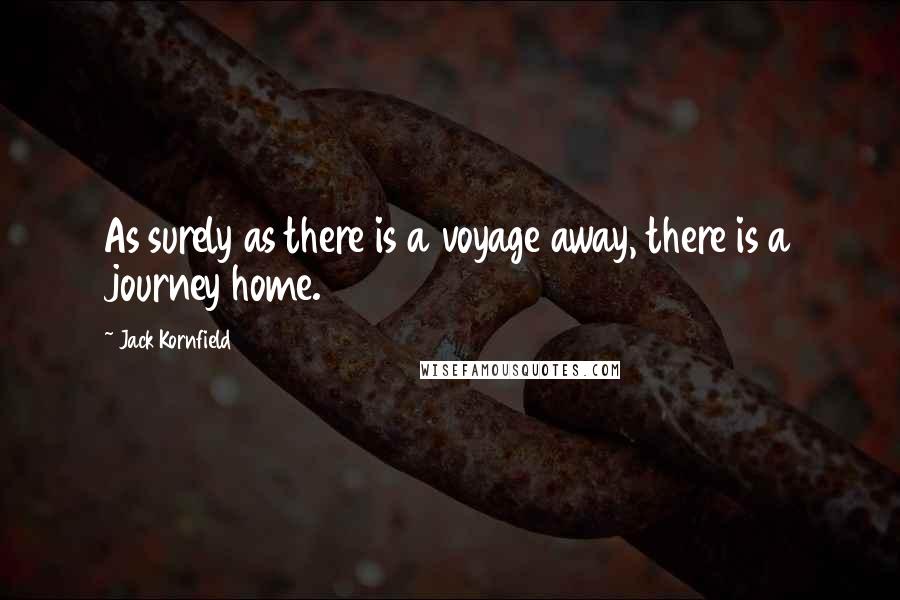 Jack Kornfield Quotes: As surely as there is a voyage away, there is a journey home.