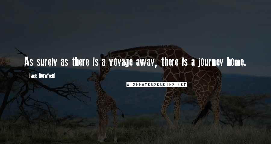 Jack Kornfield Quotes: As surely as there is a voyage away, there is a journey home.