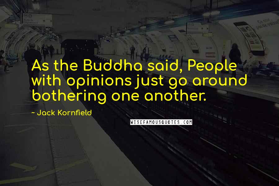 Jack Kornfield Quotes: As the Buddha said, People with opinions just go around bothering one another.