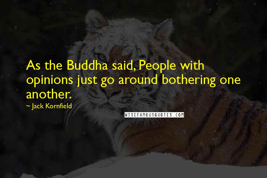 Jack Kornfield Quotes: As the Buddha said, People with opinions just go around bothering one another.