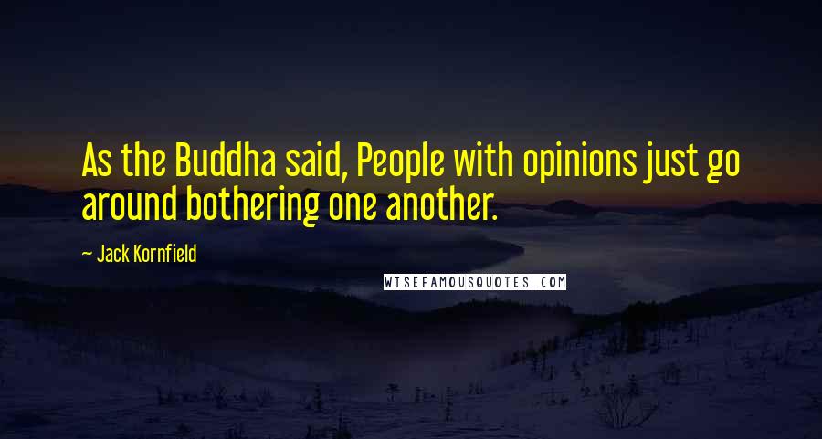 Jack Kornfield Quotes: As the Buddha said, People with opinions just go around bothering one another.