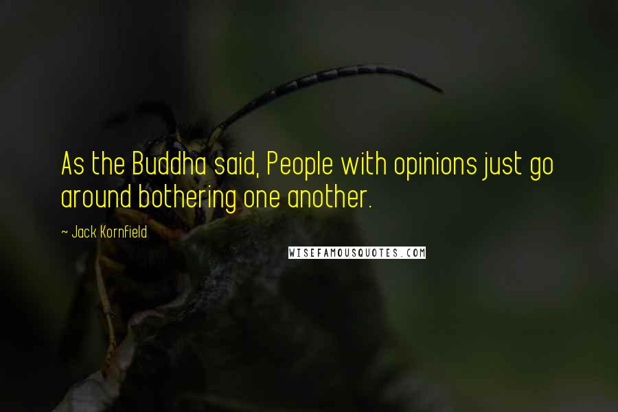 Jack Kornfield Quotes: As the Buddha said, People with opinions just go around bothering one another.