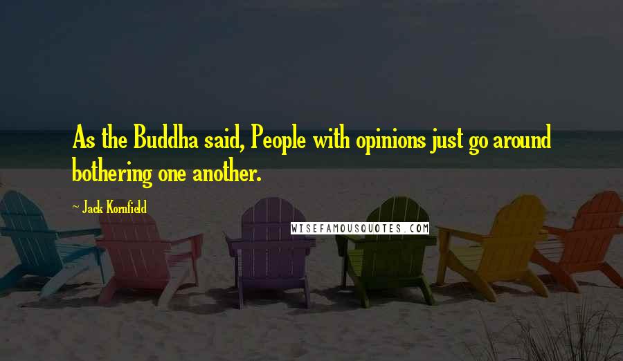 Jack Kornfield Quotes: As the Buddha said, People with opinions just go around bothering one another.