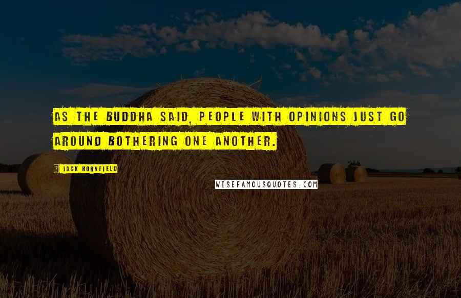 Jack Kornfield Quotes: As the Buddha said, People with opinions just go around bothering one another.