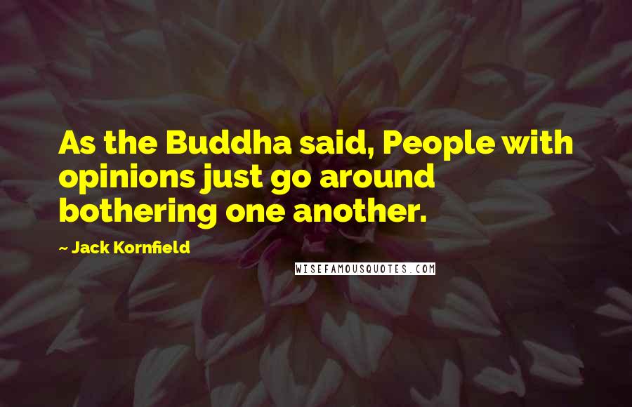 Jack Kornfield Quotes: As the Buddha said, People with opinions just go around bothering one another.