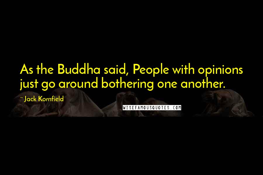 Jack Kornfield Quotes: As the Buddha said, People with opinions just go around bothering one another.