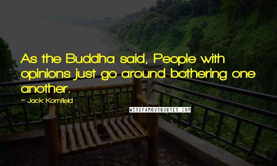 Jack Kornfield Quotes: As the Buddha said, People with opinions just go around bothering one another.