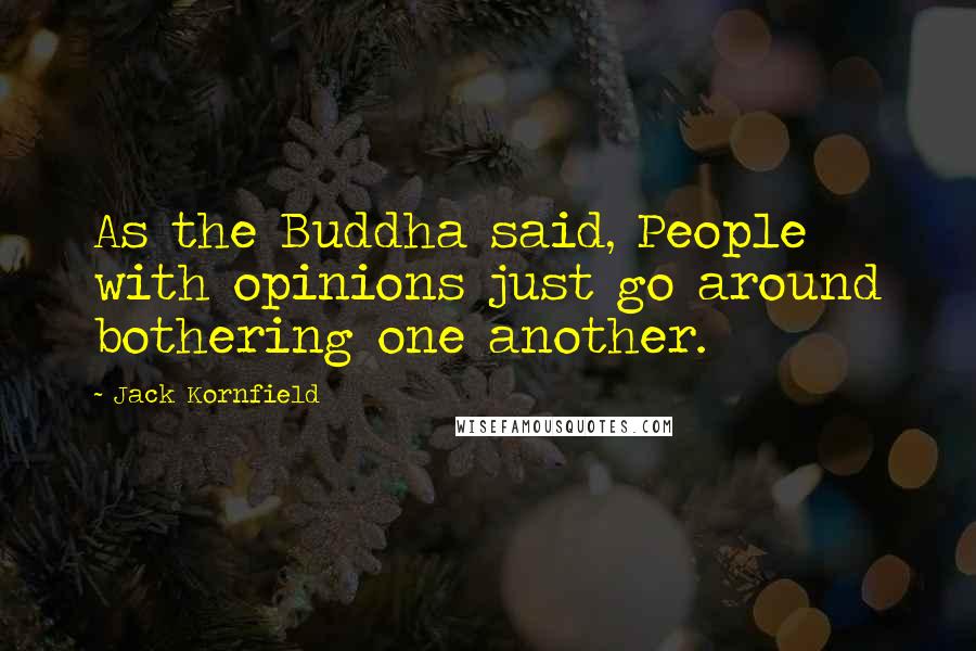 Jack Kornfield Quotes: As the Buddha said, People with opinions just go around bothering one another.