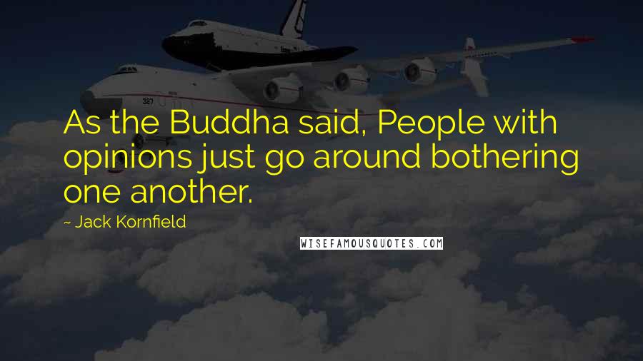 Jack Kornfield Quotes: As the Buddha said, People with opinions just go around bothering one another.