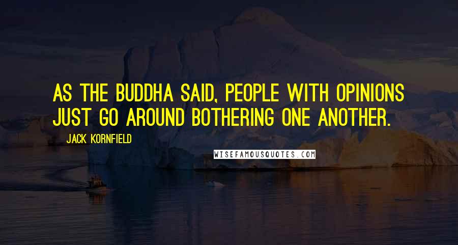 Jack Kornfield Quotes: As the Buddha said, People with opinions just go around bothering one another.