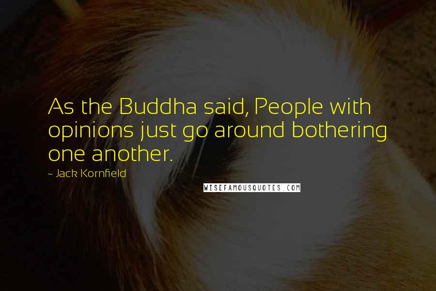 Jack Kornfield Quotes: As the Buddha said, People with opinions just go around bothering one another.