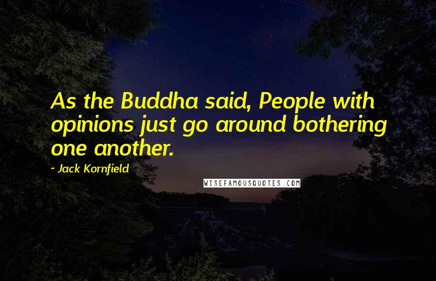 Jack Kornfield Quotes: As the Buddha said, People with opinions just go around bothering one another.