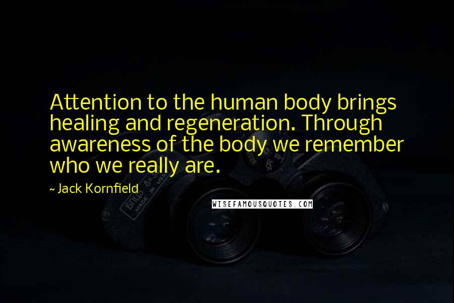 Jack Kornfield Quotes: Attention to the human body brings healing and regeneration. Through awareness of the body we remember who we really are.