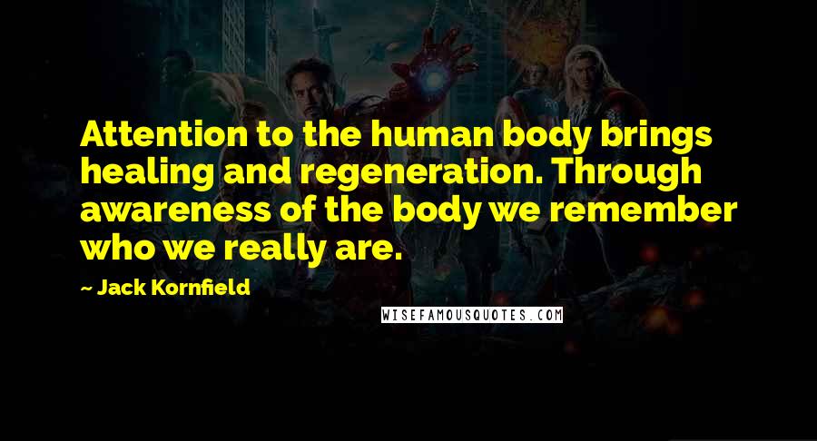 Jack Kornfield Quotes: Attention to the human body brings healing and regeneration. Through awareness of the body we remember who we really are.