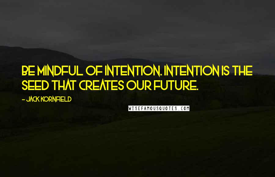 Jack Kornfield Quotes: Be mindful of intention. Intention is the seed that creates our future.