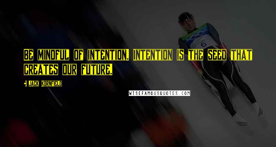 Jack Kornfield Quotes: Be mindful of intention. Intention is the seed that creates our future.