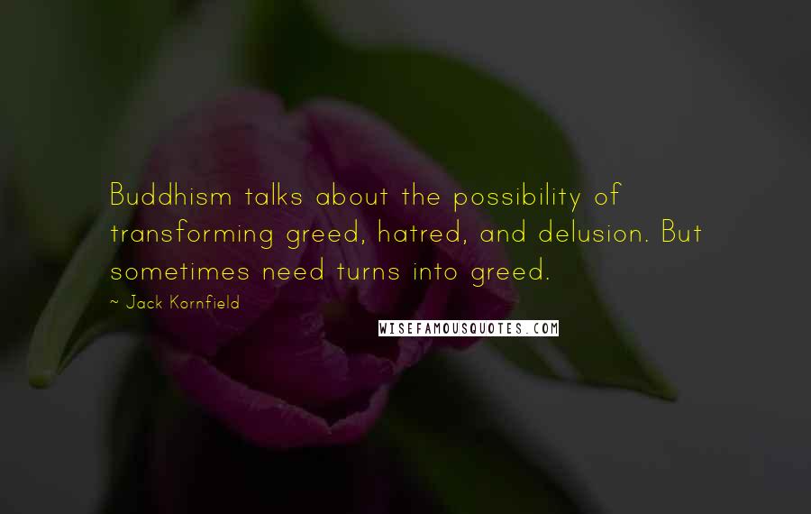 Jack Kornfield Quotes: Buddhism talks about the possibility of transforming greed, hatred, and delusion. But sometimes need turns into greed.