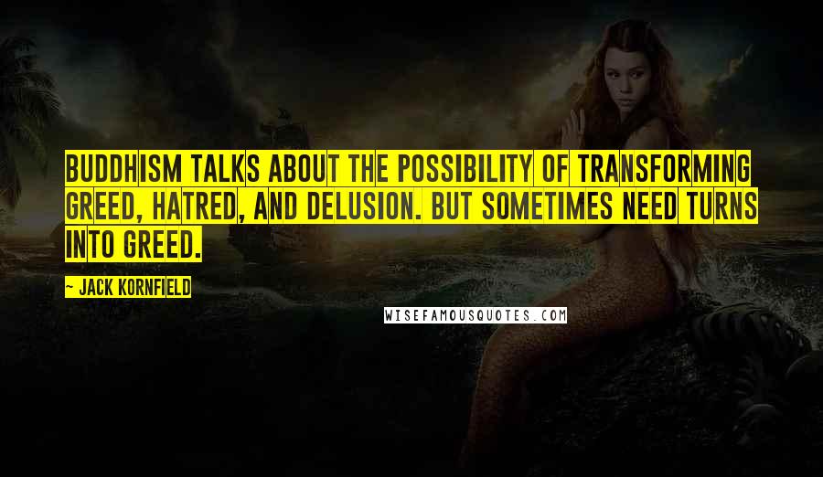 Jack Kornfield Quotes: Buddhism talks about the possibility of transforming greed, hatred, and delusion. But sometimes need turns into greed.