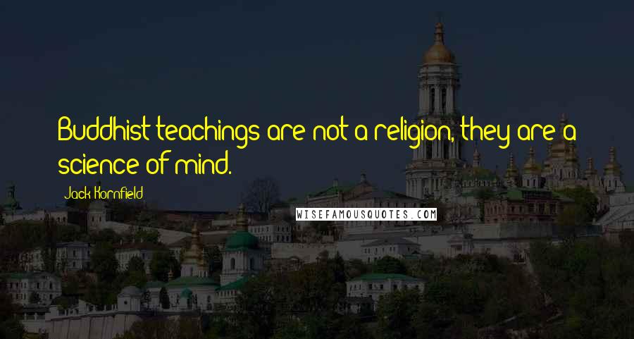 Jack Kornfield Quotes: Buddhist teachings are not a religion, they are a science of mind.